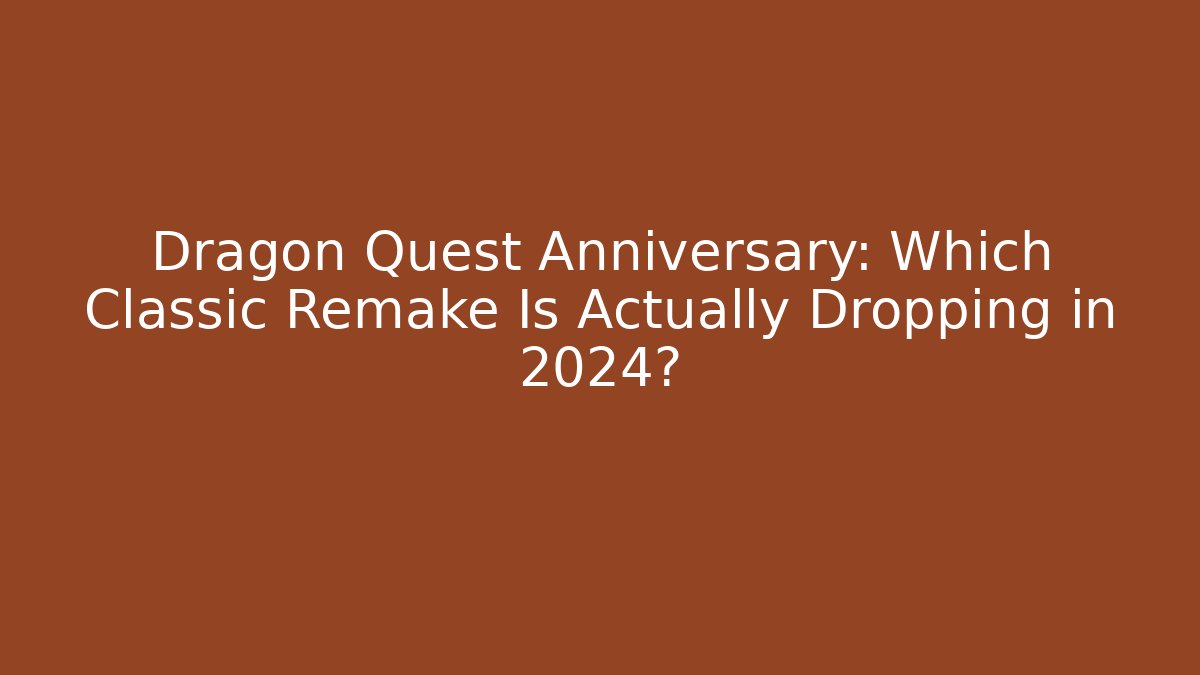 Dragon Quest Anniversary: Which Classic Remake Is Actually Dropping in 2024?