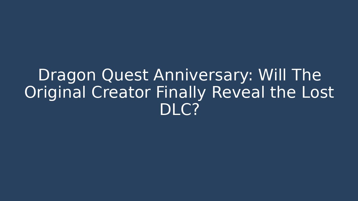 Dragon Quest Anniversary: Will The Original Creator Finally Reveal the Lost DLC?