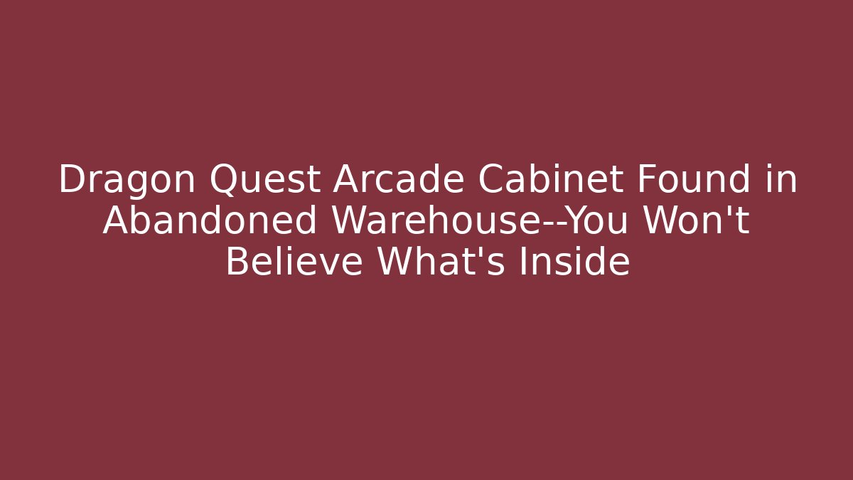 Dragon Quest Arcade Cabinet Found in Abandoned Warehouse—You Won't Believe What's Inside - Vintage E-Juice