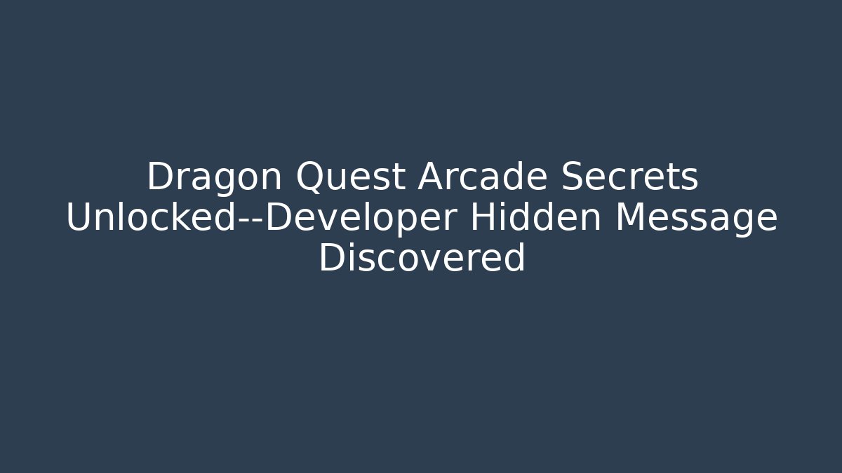 Dragon Quest Arcade Secrets Unlocked—Developer Hidden Message Discovered