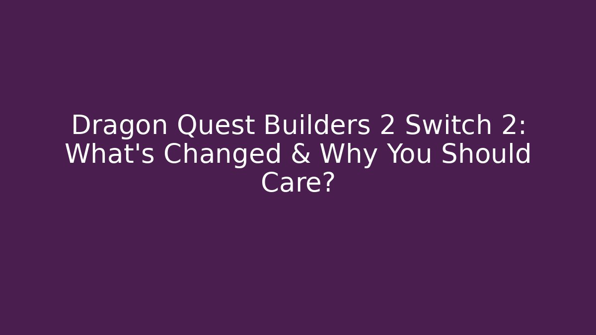 Dragon Quest Builders 2 Switch 2: What’s Changed & Why You Should Care? - Vintage E-Juice