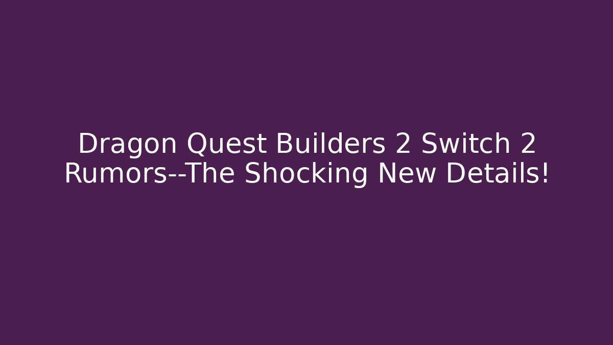 Dragon Quest Builders 2 Switch 2 Rumors—The Shocking New Details!