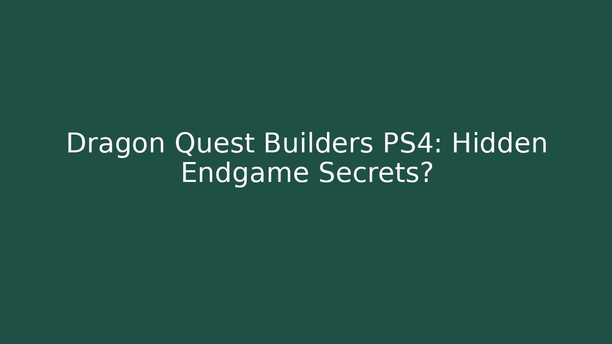 Dragon Quest Builders PS4: Hidden Endgame Secrets?