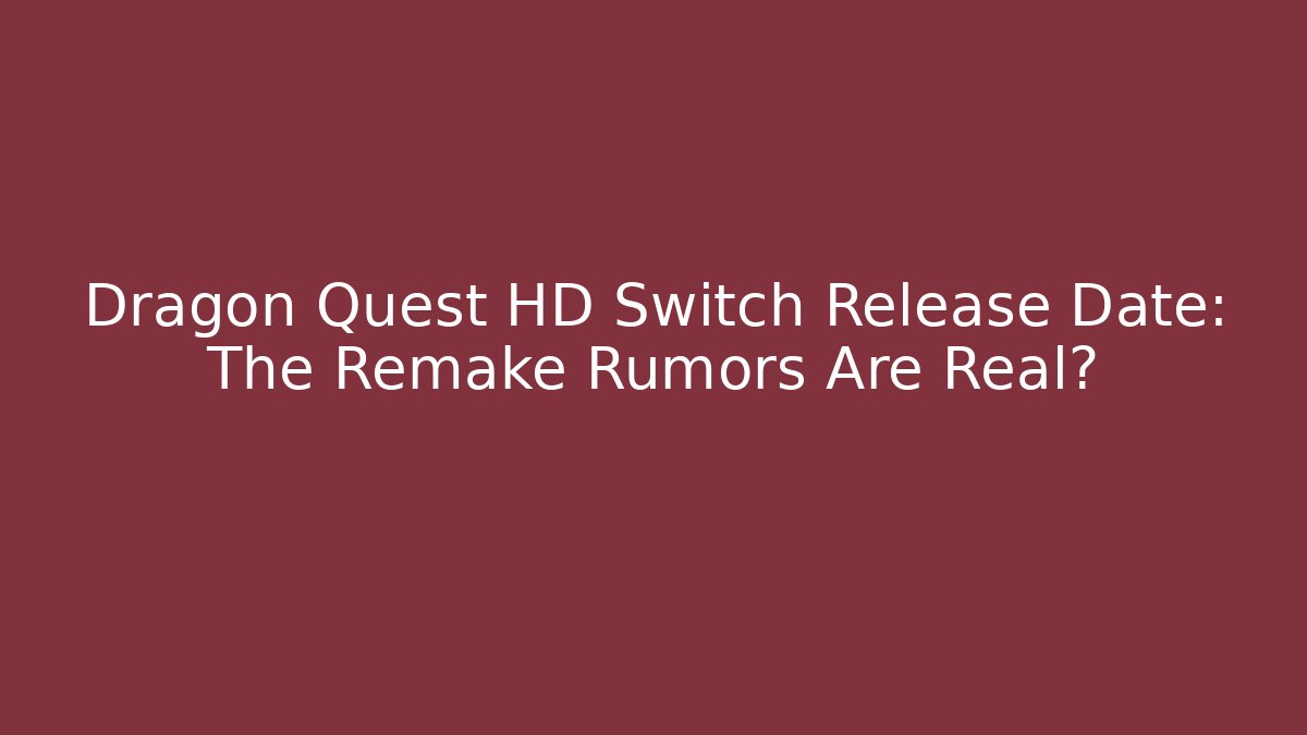 Dragon Quest HD Switch Release Date: The Remake Rumors Are Real?