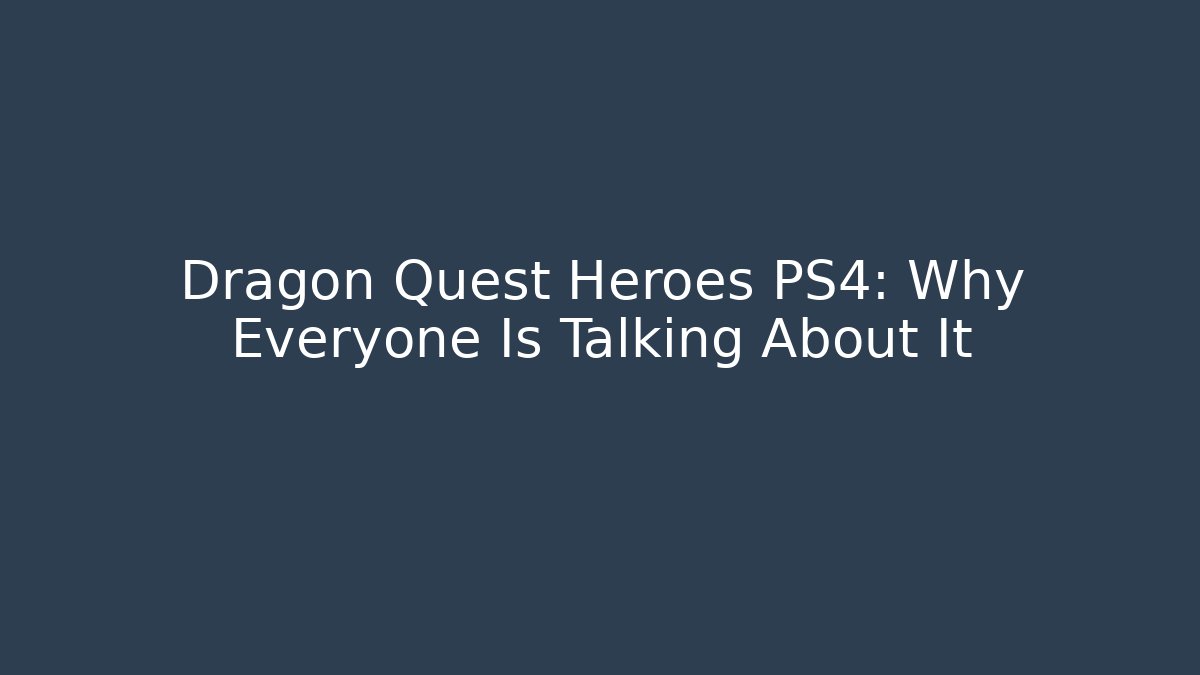 Dragon Quest Heroes PS4: Why Everyone Is Talking About It