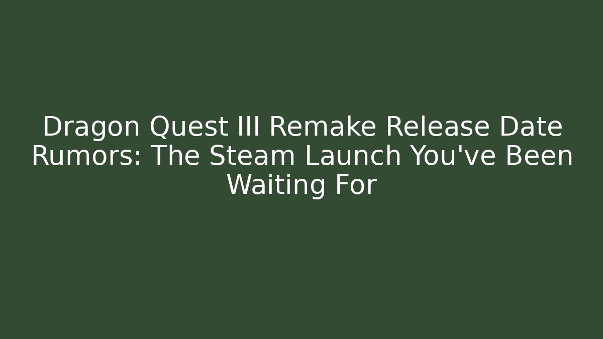 Dragon Quest III Remake Release Date Rumors: The Steam Launch You’ve Been Waiting For