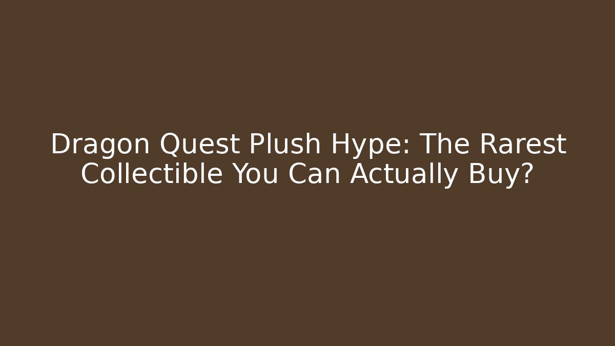 Dragon Quest Plush Hype: The Rarest Collectible You Can Actually Buy? - Vintage E-Juice