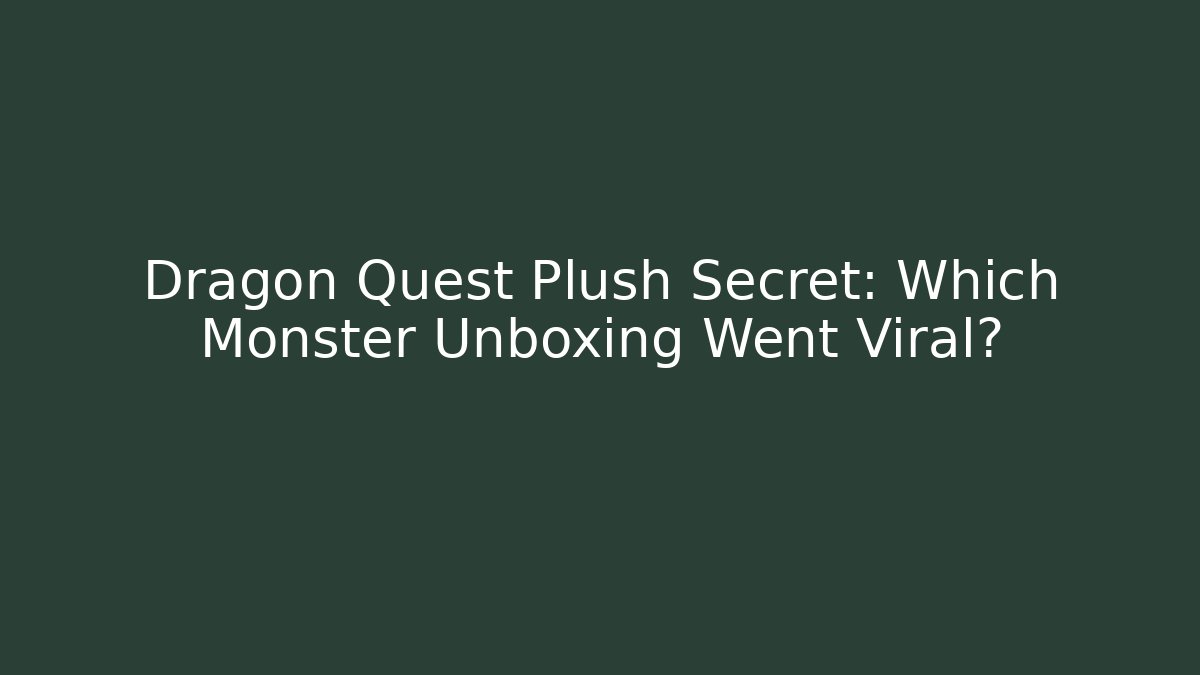 Dragon Quest Plush Secret: Which Monster Unboxing Went Viral?