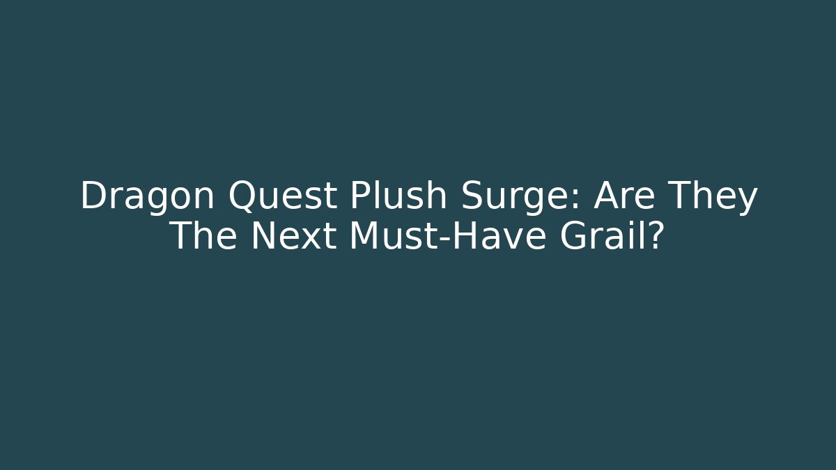 Dragon Quest Plush Surge: Are They The Next Must-Have Grail?