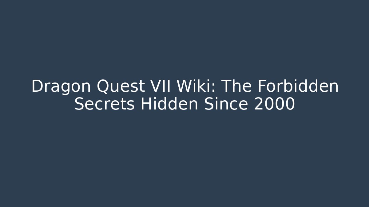 Dragon Quest VII Wiki: The Forbidden Secrets Hidden Since 2000