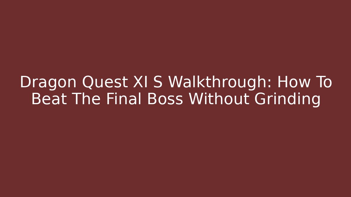 Dragon Quest XI S Walkthrough: How To Beat The Final Boss Without Grinding