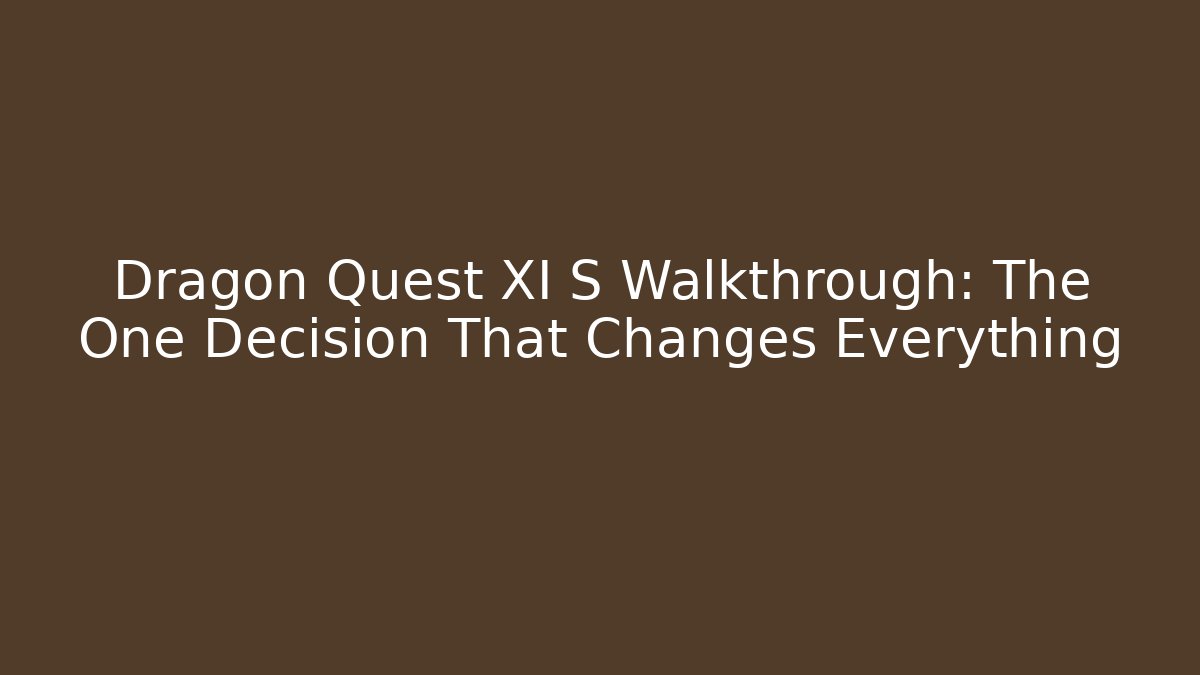 Dragon Quest XI S Walkthrough: The One Decision That Changes Everything
