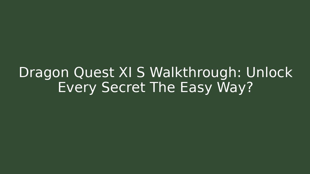Dragon Quest XI S Walkthrough: Unlock Every Secret The Easy Way?