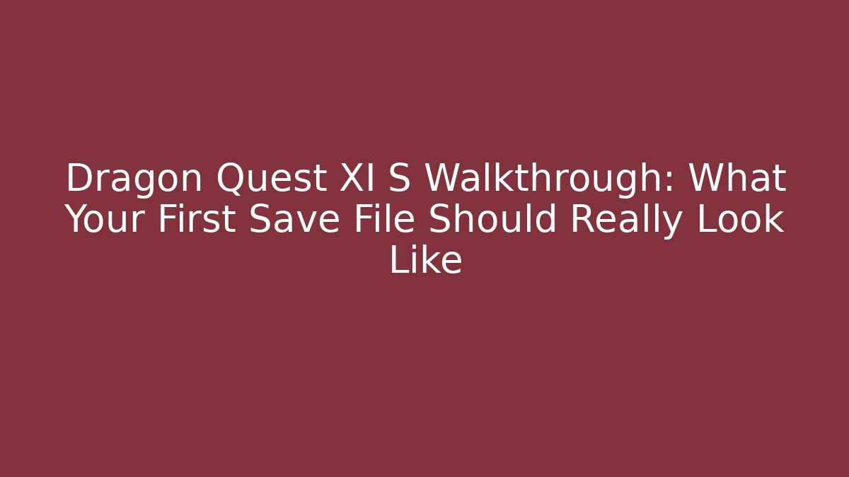 Dragon Quest XI S Walkthrough: What Your First Save File Should Really Look Like