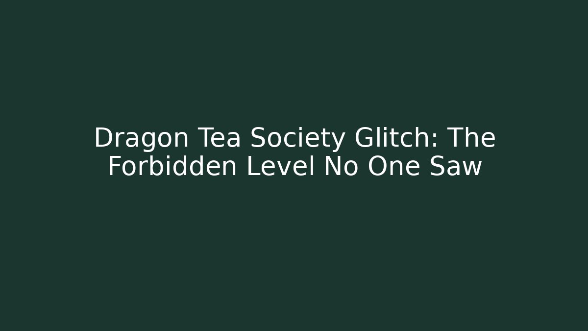 Dragon Tea Society Glitch: The Forbidden Level No One Saw
