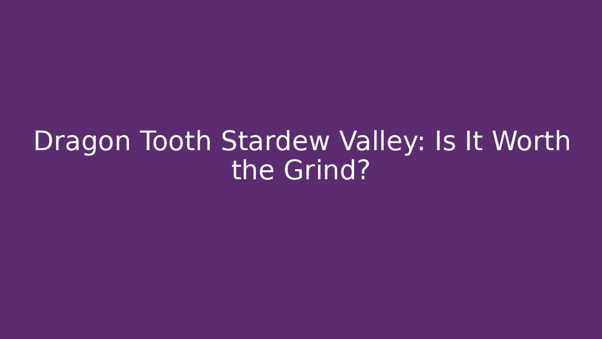 Dragon Tooth Stardew Valley: Is It Worth the Grind?
