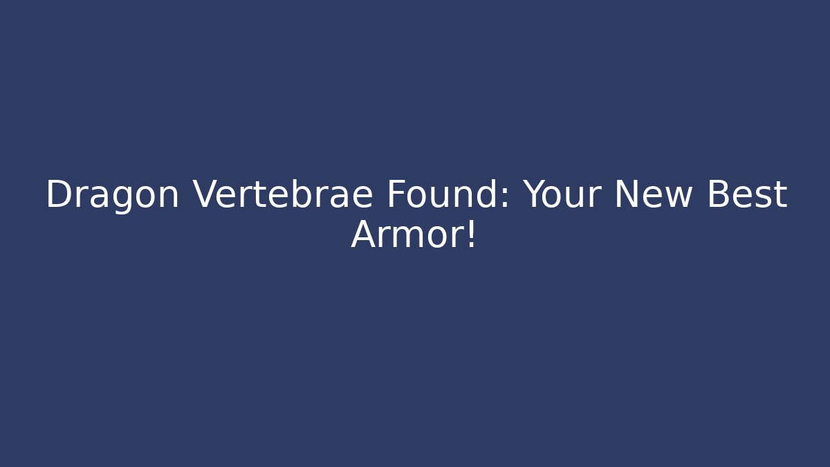 Dragon Vertebrae Found: Your New Best Armor!