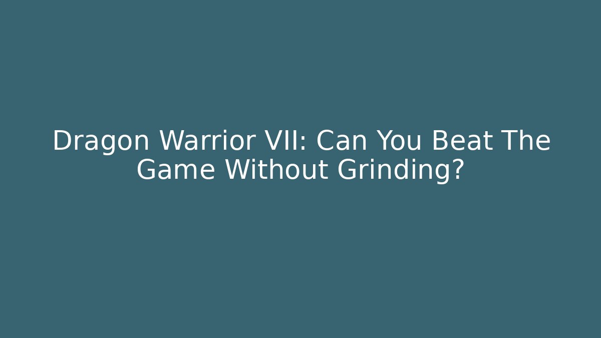 Dragon Warrior VII: Can You Beat The Game Without Grinding?