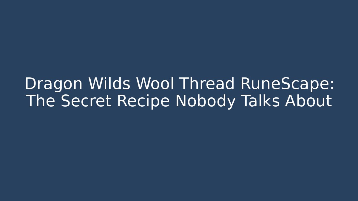 Dragon Wilds Wool Thread RuneScape: The Secret Recipe Nobody Talks About