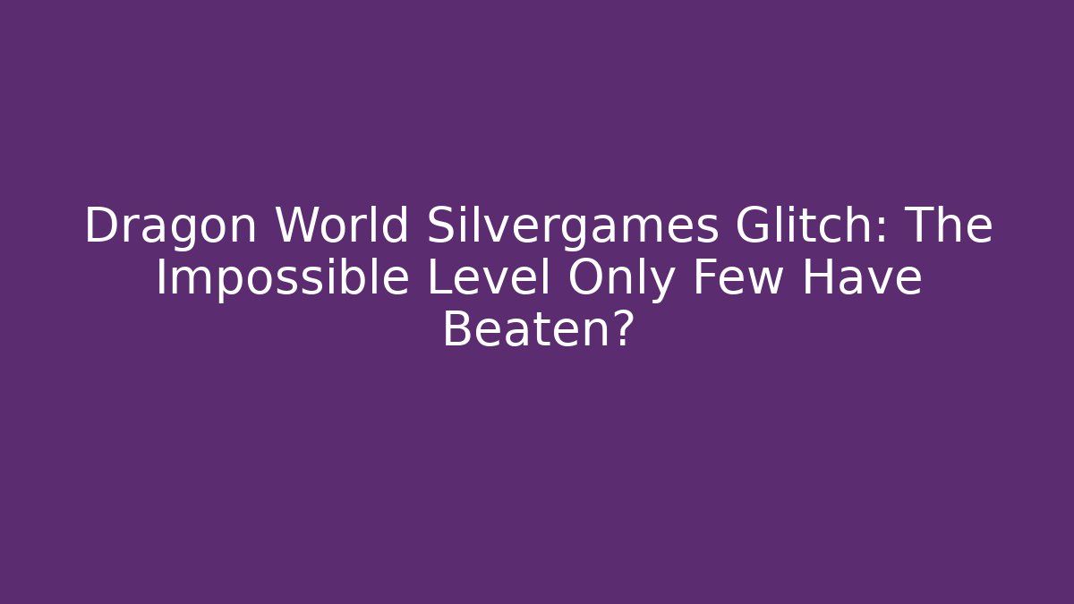 Dragon World Silvergames Glitch: The Impossible Level Only Few Have Beaten?