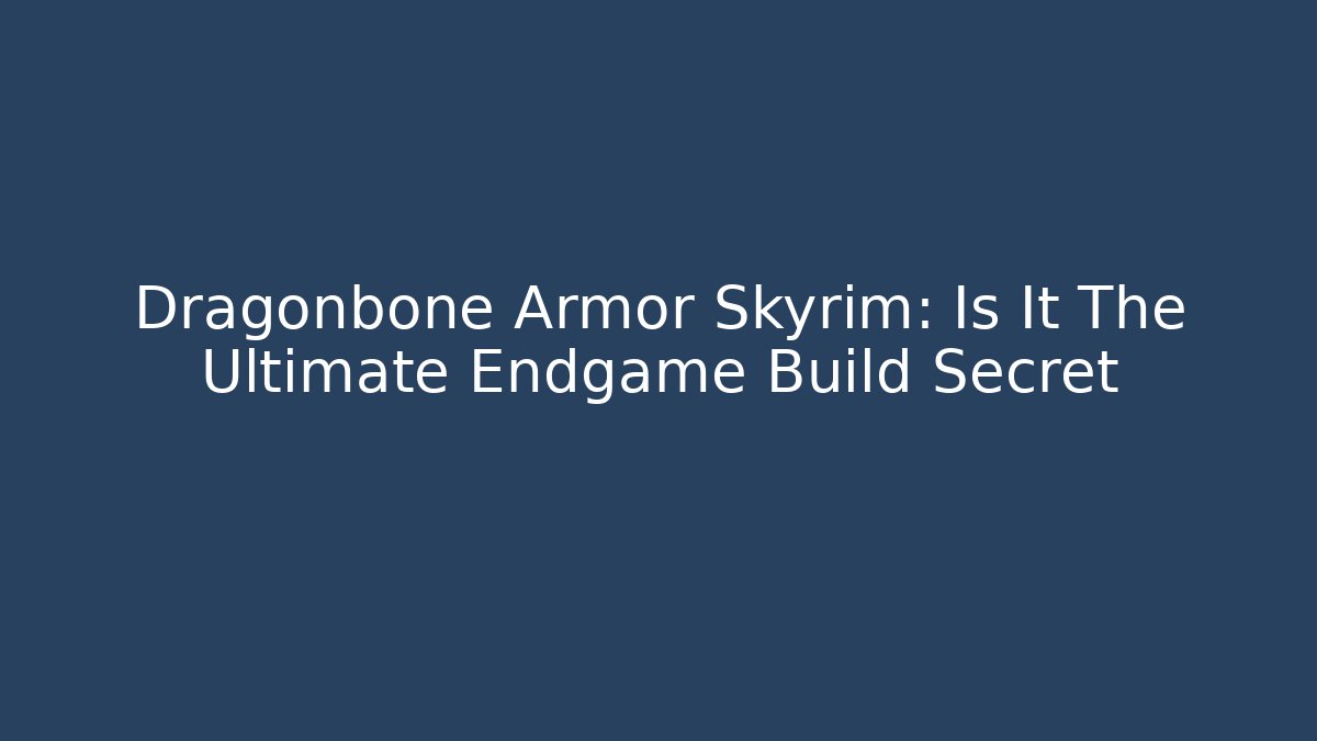 Dragonbone Armor Skyrim: Is It The Ultimate Endgame Build Secret
