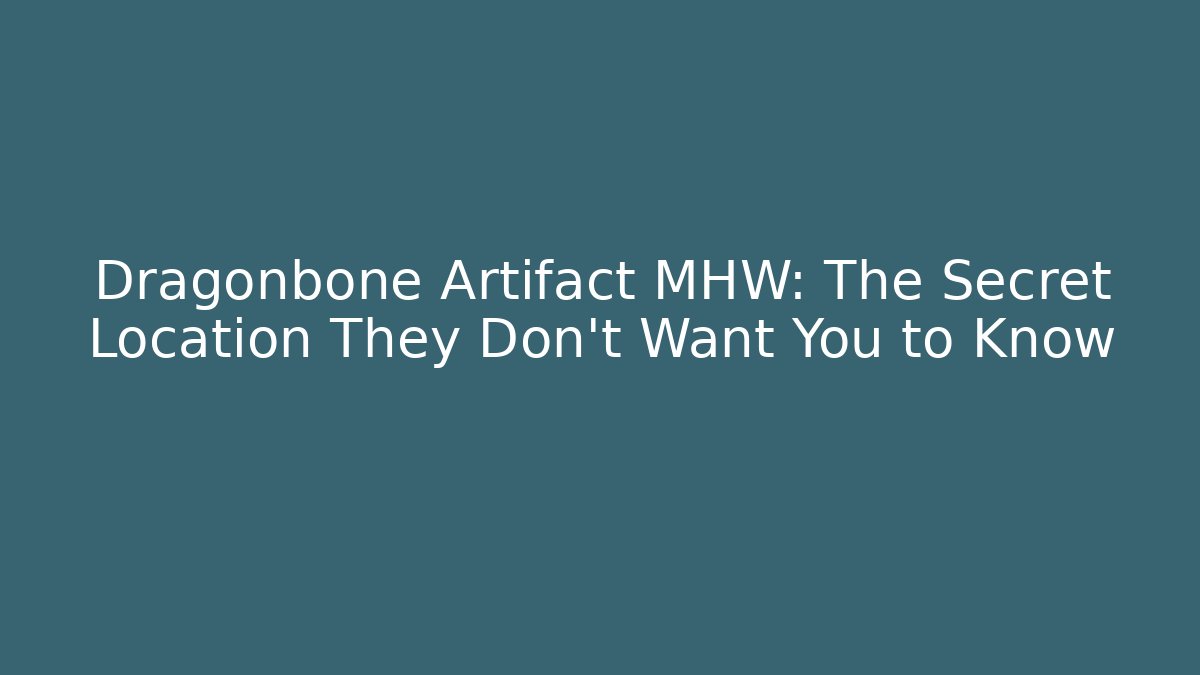 Dragonbone Artifact MHW: The Secret Location They Don’t Want You to Know