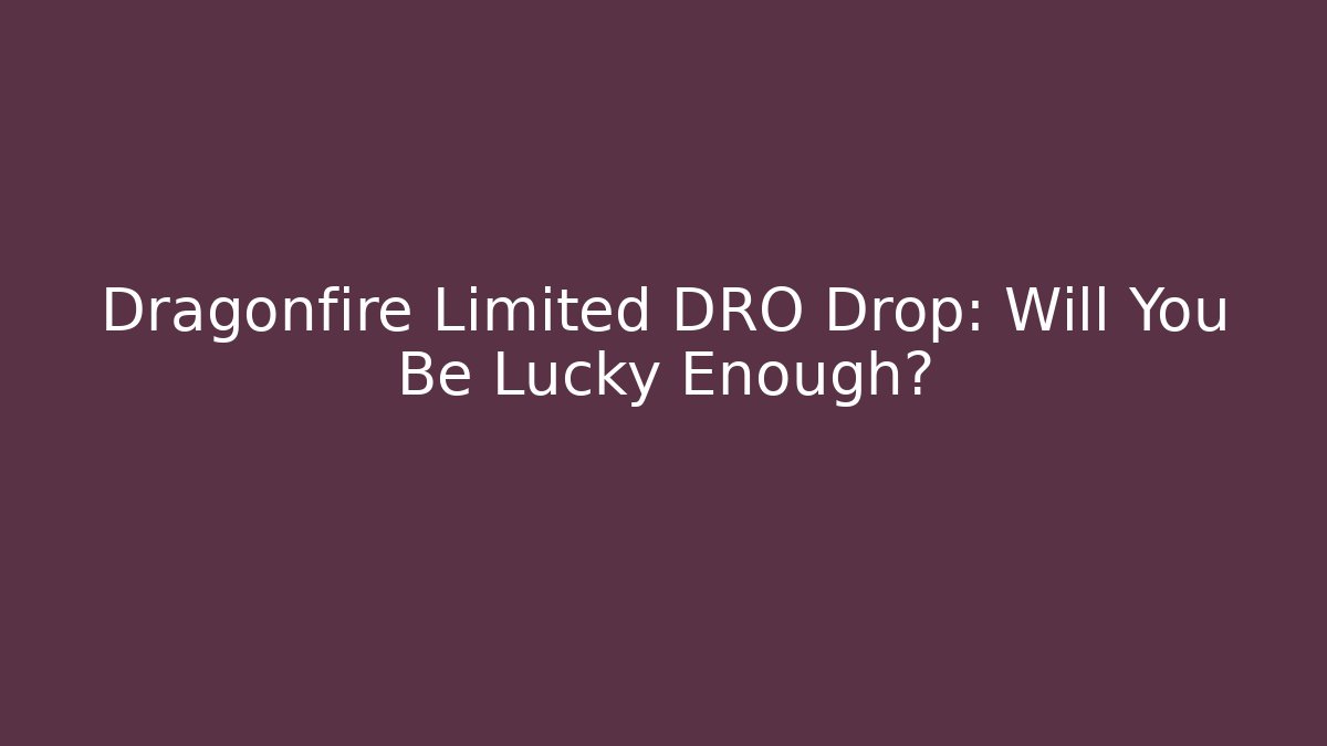 Dragonfire Limited DRO Drop: Will You Be Lucky Enough?