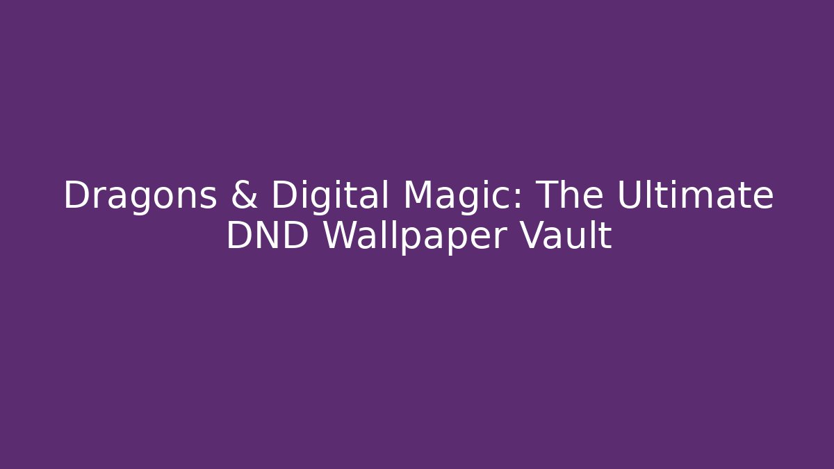 Dragons & Digital Magic: The Ultimate DND Wallpaper Vault