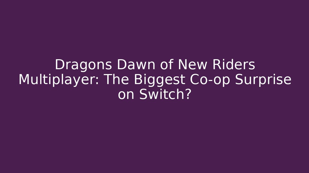 Dragons Dawn of New Riders Multiplayer: The Biggest Co-op Surprise on Switch?