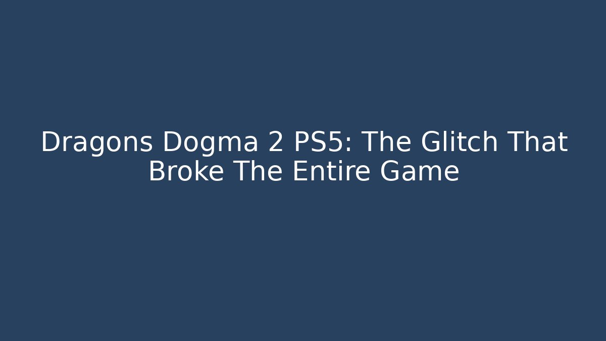 Dragons Dogma 2 PS5: The Glitch That Broke The Entire Game