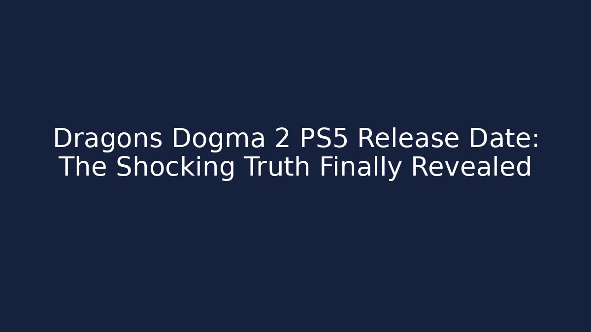 Dragons Dogma 2 PS5 Release Date: The Shocking Truth Finally Revealed