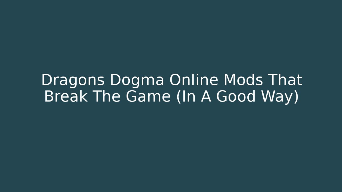 Dragons Dogma Online Mods That Break The Game (In A Good Way)
