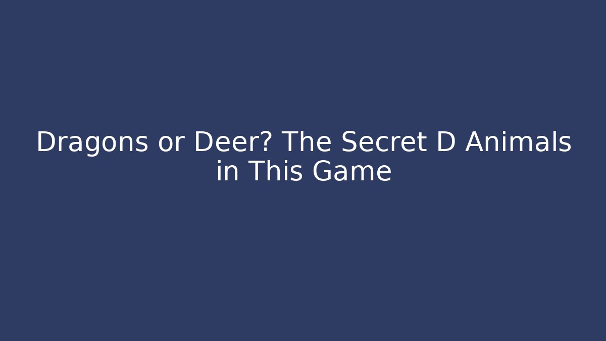 Dragons or Deer? The Secret D Animals in This Game