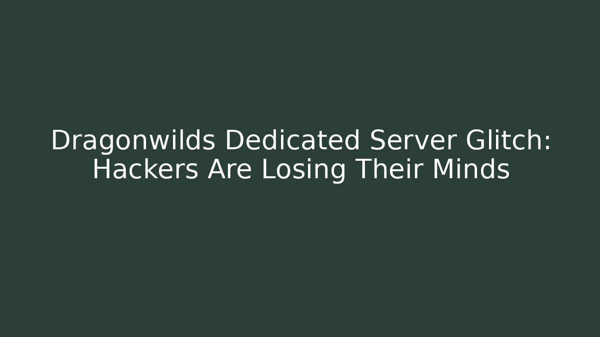 Dragonwilds Dedicated Server Glitch: Hackers Are Losing Their Minds
