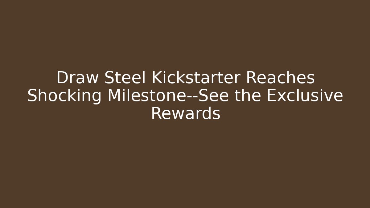 Draw Steel Kickstarter Reaches Shocking Milestone—See the Exclusive Rewards