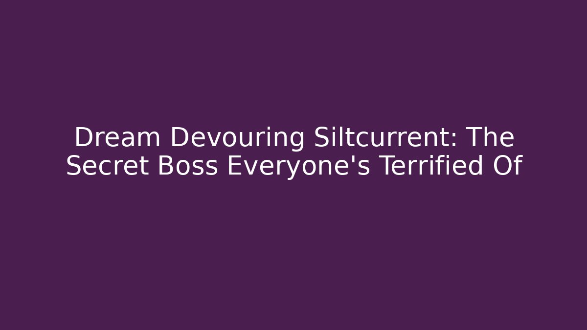 Dream Devouring Siltcurrent: The Secret Boss Everyone's Terrified Of