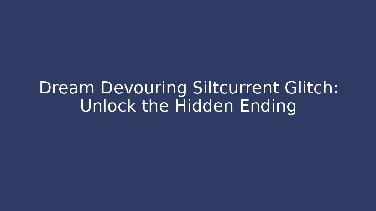 Dream Devouring Siltcurrent Glitch: Unlock the Hidden Ending