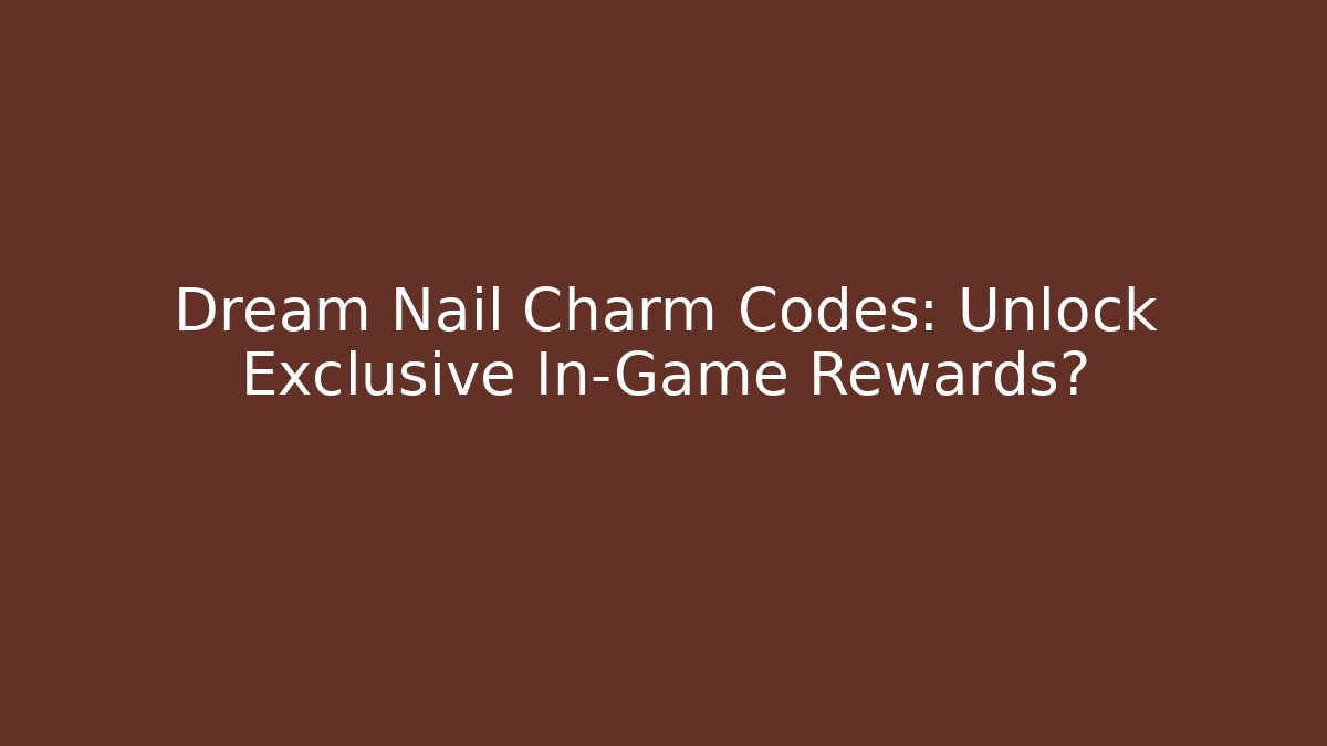 Dream Nail Charm Codes: Unlock Exclusive In-Game Rewards? - Vintage E-Juice