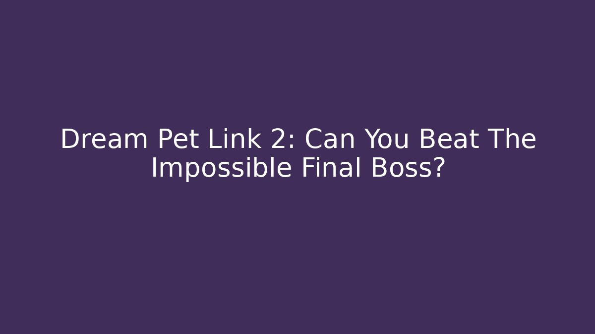 Dream Pet Link 2: Can You Beat The Impossible Final Boss?