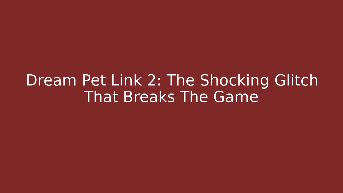 Dream Pet Link 2: The Shocking Glitch That Breaks The Game