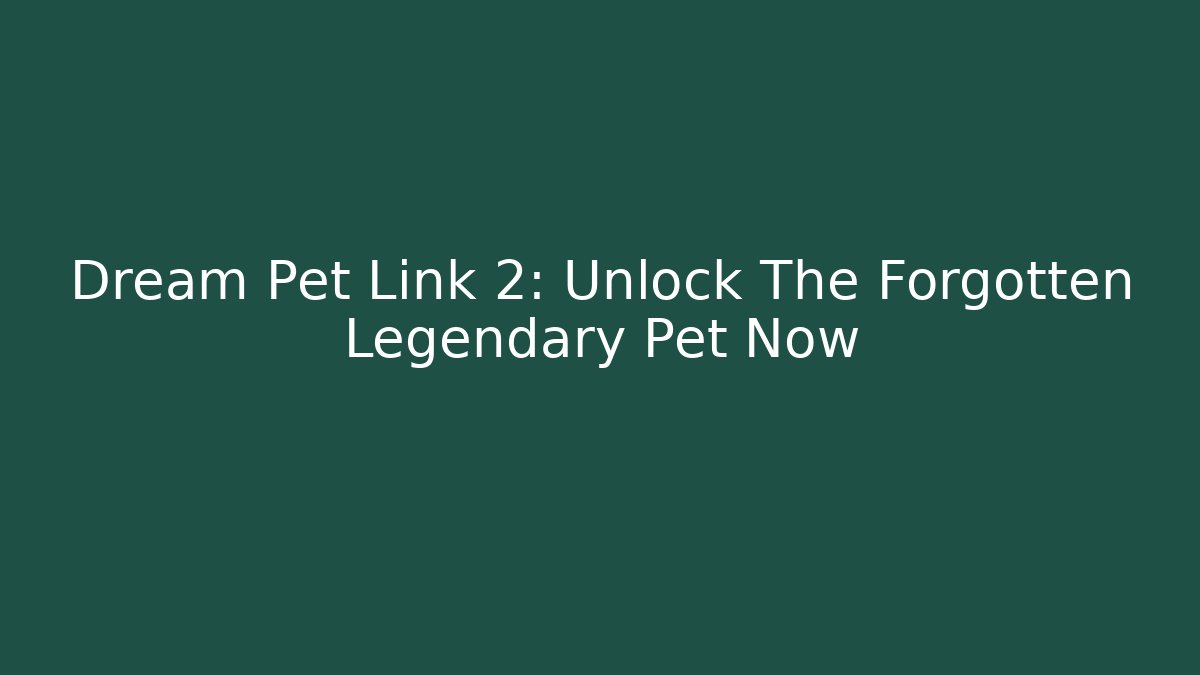 Dream Pet Link 2: Unlock The Forgotten Legendary Pet Now