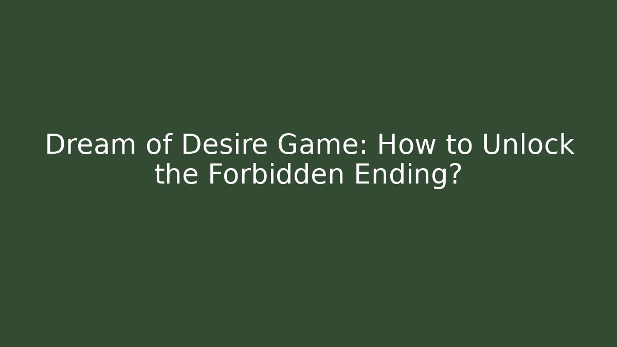 Dream of Desire Game: How to Unlock the Forbidden Ending?