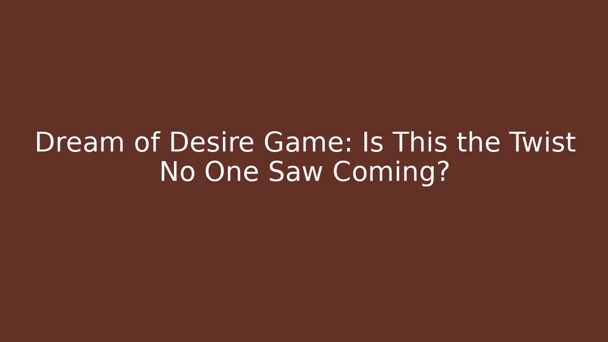 Dream of Desire Game: Is This the Twist No One Saw Coming?