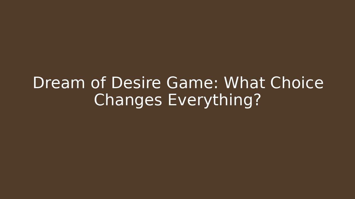 Dream of Desire Game: What Choice Changes Everything?