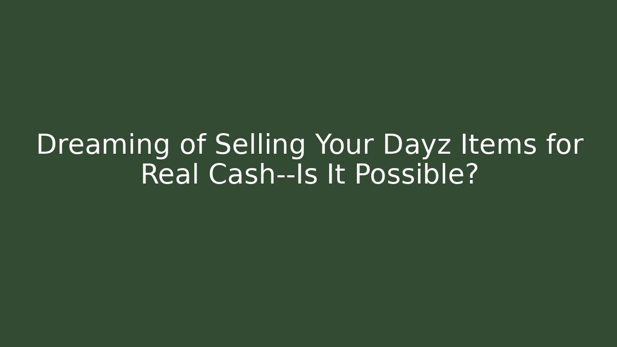 Dreaming of Selling Your Dayz Items for Real Cash—Is It Possible?