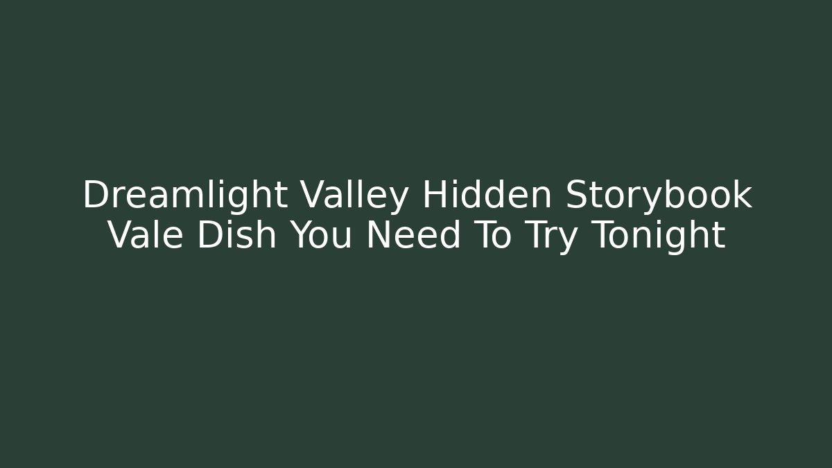 Dreamlight Valley Hidden Storybook Vale Dish You Need To Try Tonight