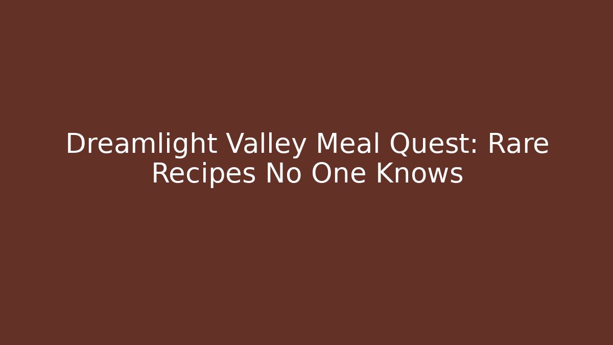 Dreamlight Valley Meal Quest: Rare Recipes No One Knows