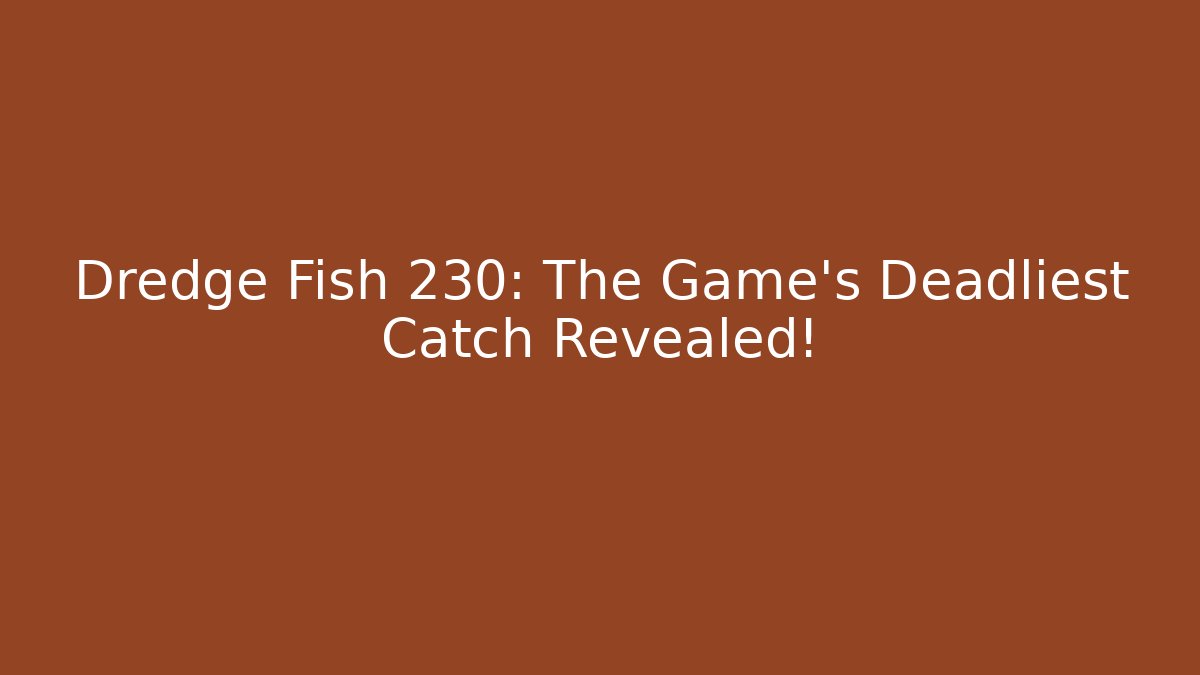 Dredge Fish 230: The Game's Deadliest Catch Revealed!