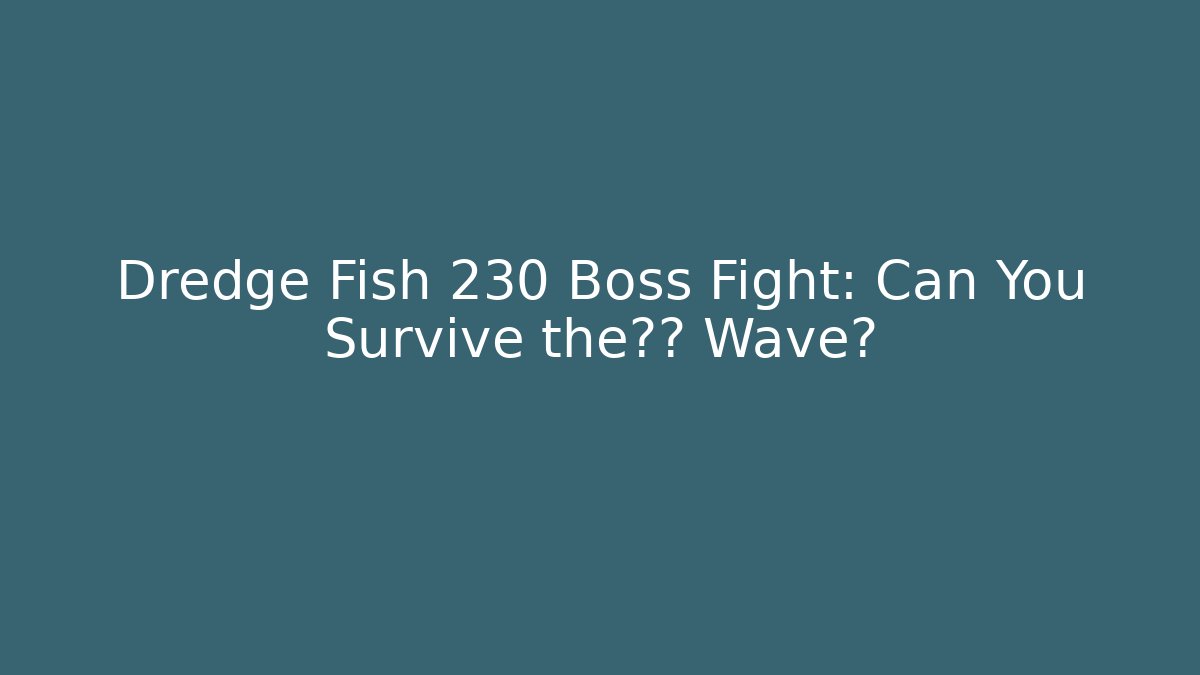 Dredge Fish 230 Boss Fight: Can You Survive the恐怖 Wave?