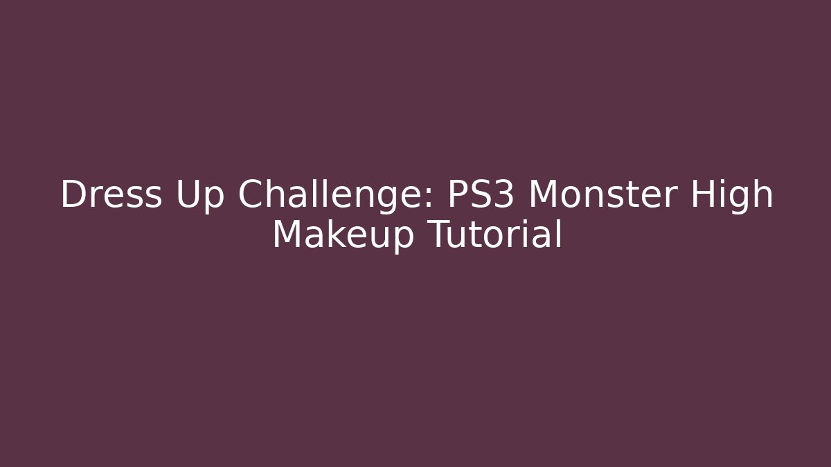 Dress Up Challenge: PS3 Monster High Makeup Tutorial